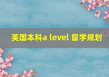 英国本科a level 留学规划